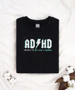 AD HD highway to hey look a squirrel shirt