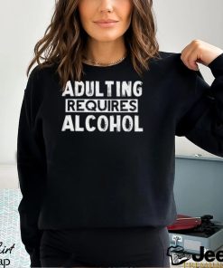 Adulting Requires Alcohol T Shirts