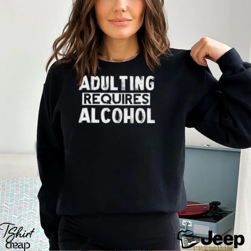 Adulting Requires Alcohol T Shirts