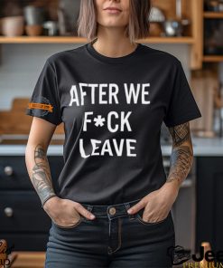 After We Fuck Leave Shirt