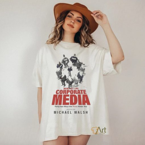 Against The Corporate Media Forty two Ways The Press Hates You T shirt