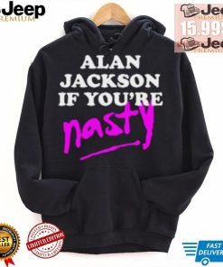 Alan Jackson If You’re Nasty Shirt