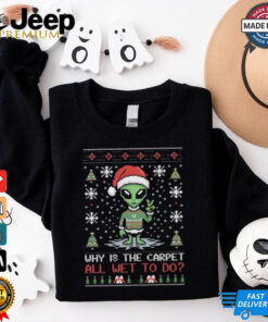 Alien Why Is The Carpet All Wet To Do Ugly Christmas Shirt