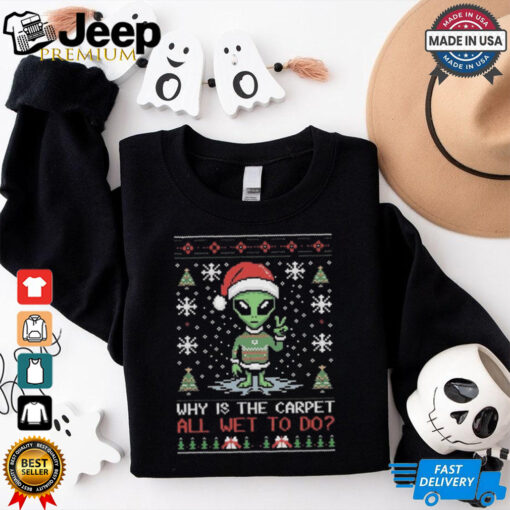 Alien Why Is The Carpet All Wet To Do Ugly Christmas Shirt