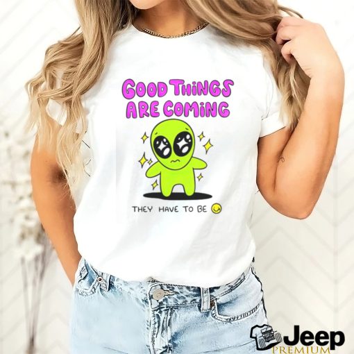 Alien good things are coming they have to be shirt