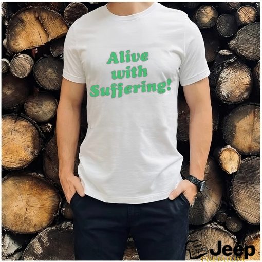 Alive With Suffering Shirt.