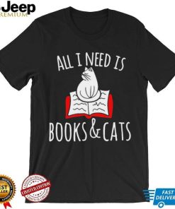 All I Need Is Books & Cats Shirt