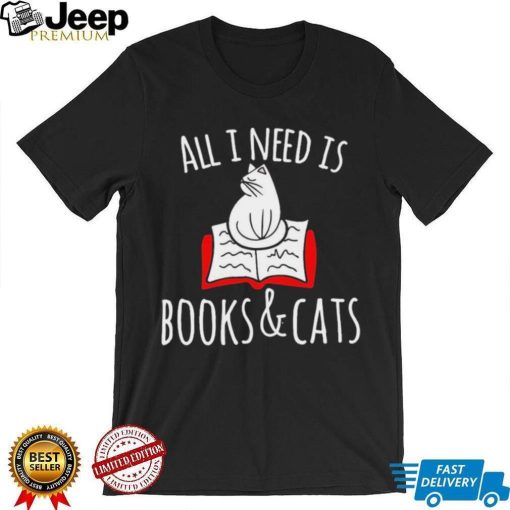 All I Need Is Books & Cats Shirt