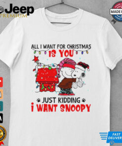 All I want for Christmas is you just kidding I want snoopy shirt