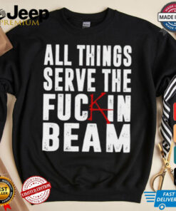 All Things Serve The Fuckin Beam Shirt