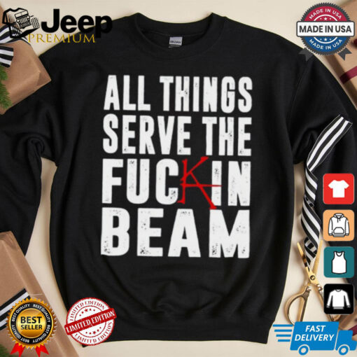 All Things Serve The Fuckin Beam Shirt