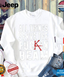 All Things Serve The Fuckin Beam Shirt