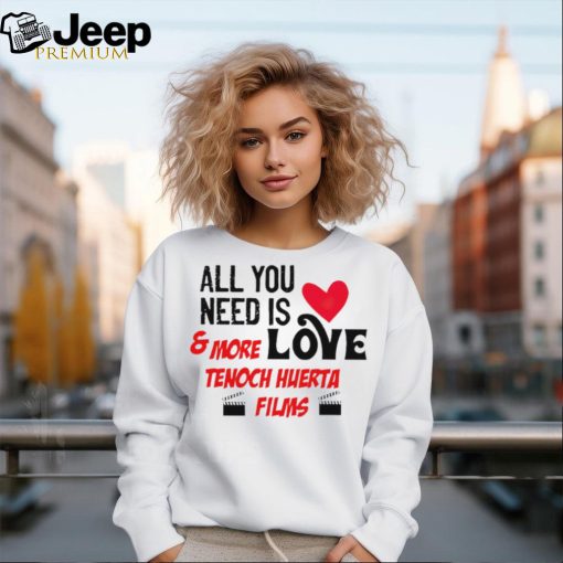 All you tunitas need is love and more love tenoch huerta films shirt