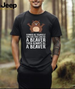 Always Be Yourself Unless You Can Be A Beaver T Shirt