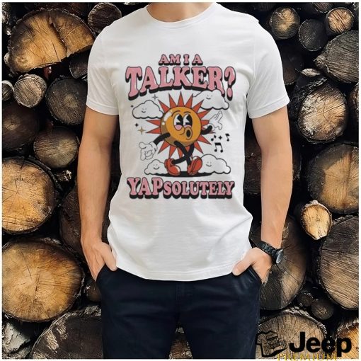 Am I A Talker Yapsolutely Shirt