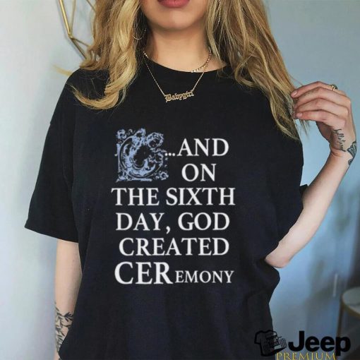 And On The Sixth Day God Created Ceremony Shirt