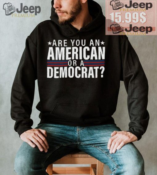 Are You An American Or A Democrat Shirt