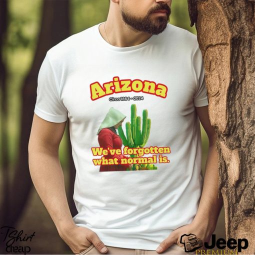 Arizona 1864 we’ve forgotten what normal is shirt