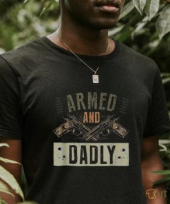 Armed And Dadly, Funny Deadly Father For Father’s Day Shirt