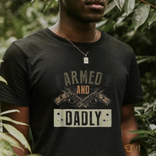 Armed And Dadly, Funny Deadly Father For Father’s Day Shirt