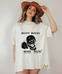 Around Blacks Never Relax Black Man Shirt