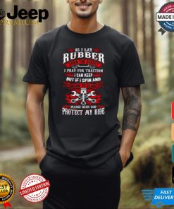 As I Lay Rubber Down The Street I Pray For Traction I Can Keep T Shirt