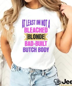 At Least I’m Not Bleach Blonde Bad Built Butch Body Shirt