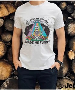 At Least My Trauma Made Me Funny Skeleton Shirt