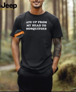 Ate Up From My Head To Mosquitoes Shirts