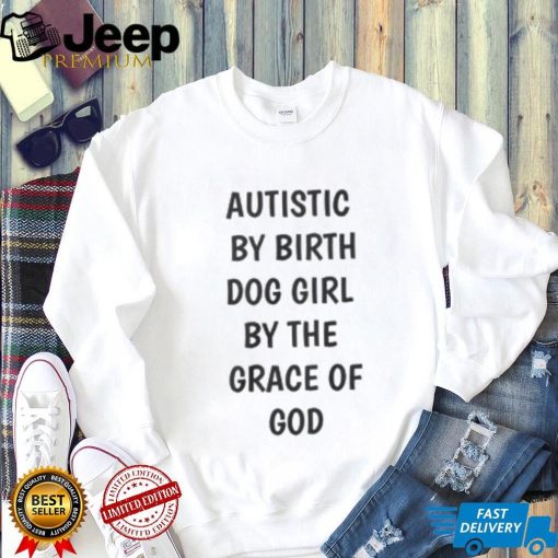 Autistic By Birth Dog Girl By The Grace Of God Shirt