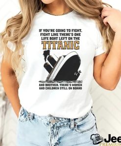 Awesome If You’re Going To Fight, Fight Like There’s One Life Boat Left On The Titanic, And Brother There’s Women And Children Still On Board Shirt