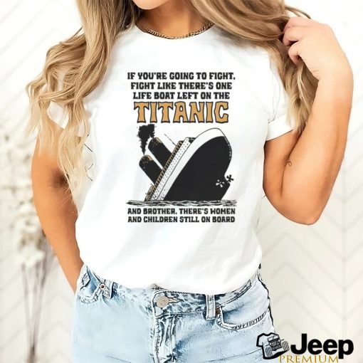 Awesome If You’re Going To Fight, Fight Like There’s One Life Boat Left On The Titanic, And Brother There’s Women And Children Still On Board Shirt