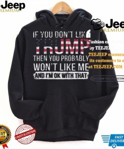 Awesome If you don’t like Trump then you probably won’t like me shirt