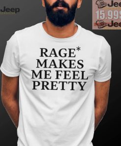 Awesome Rage Makes Me Feel Pretty Shirt