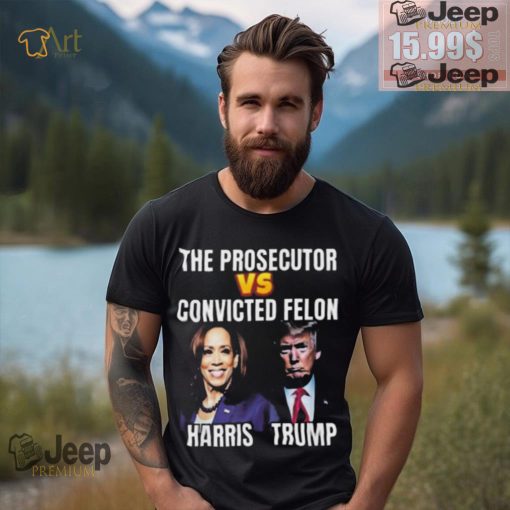 Awesome The Prosecutor Versus The Convicted Felon Harris Vs Trump T Shirt