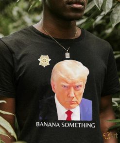 Awesome Trump Mugshot Banana Something 2024 Shirt