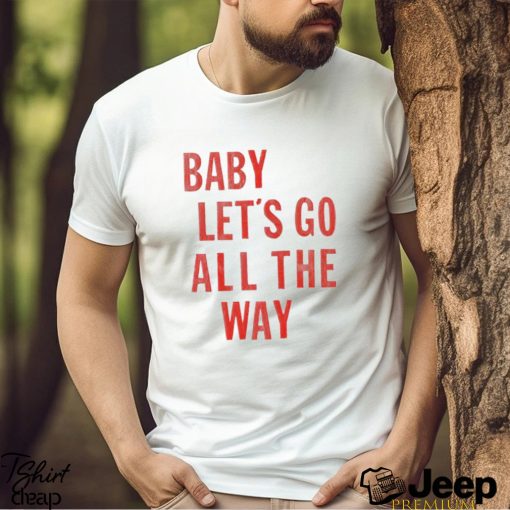 Baby let’s go all the way shirt