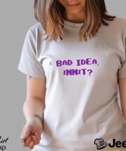 Bad Idea Innit Shirt