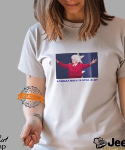 Barbara Bush Is Still Alive Shirt