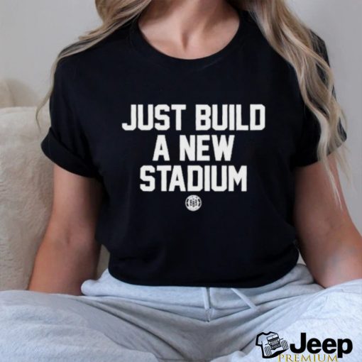 Bbbprinting Just Build A New Stadium Shirt