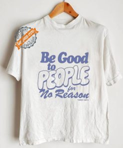 Be Good to People For No Reason Shirt