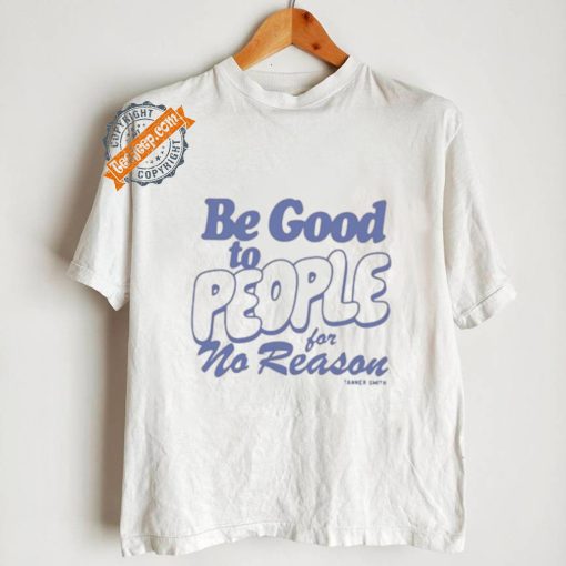 Be Good to People For No Reason Shirt