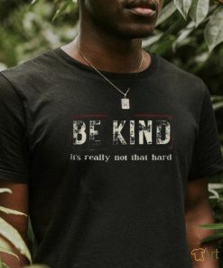 Be kind it's really not that hard shirt