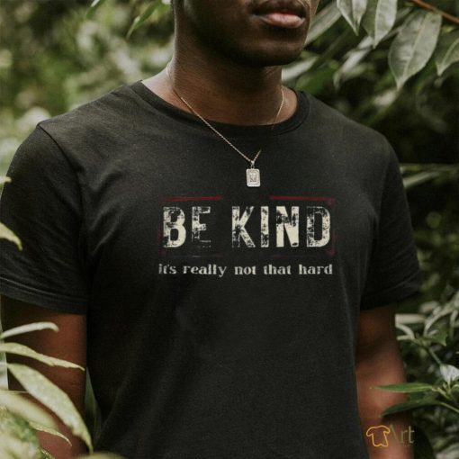 Be kind it’s really not that hard shirt