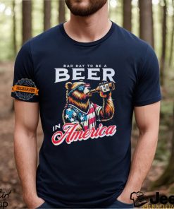 Bear bad day to be a beer in America shirt