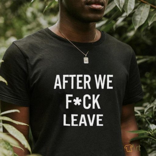 Beatking After We Fuck Leave Shirt