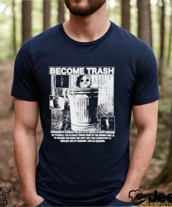 Become Trash Humankind’s Ultimate Project Is To Create As Much Garbage As Possible Shirt