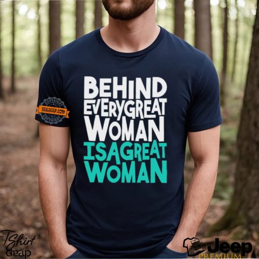 Behind every great woman is a great woman shirt