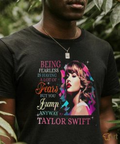 Being Fearless Is Having A Lot Of Fears But You Jump Anyway Taylor Swift T Shirt