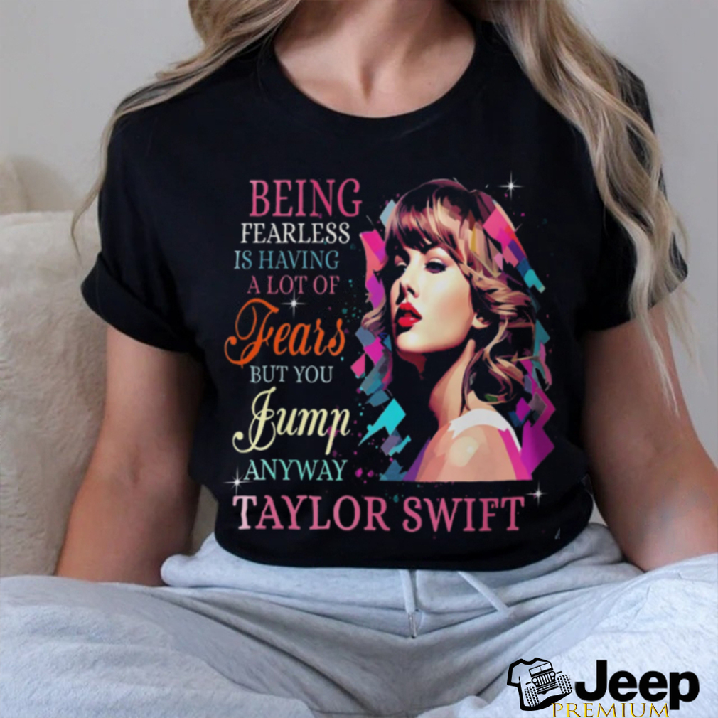 Being Fearless Is Having A Lot Of Fears But You Jump Anyway Taylor